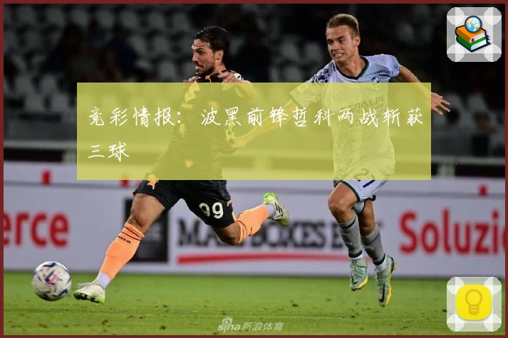 竞彩情报:波黑前锋哲科两战斩获三球