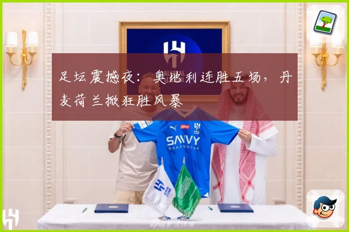 足坛震撼夜:奥地利连胜五场,丹麦荷兰掀狂胜风暴