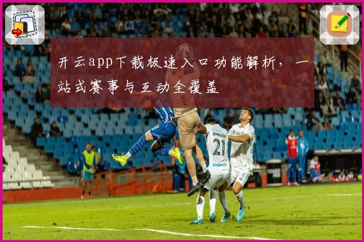 开云app下载极速入口功能解析，一站式赛事与互动全覆盖