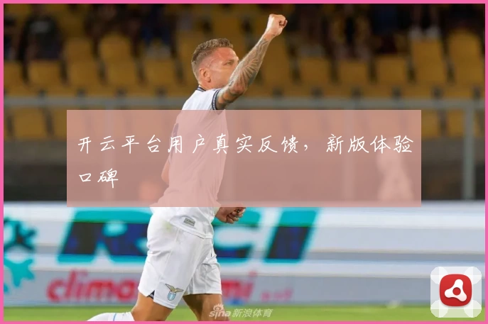 开云平台用户真实反馈，新版体验口碑