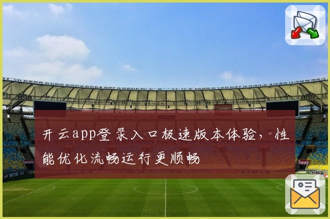 开云app登录入口极速版本体验，性能优化流畅运行更顺畅