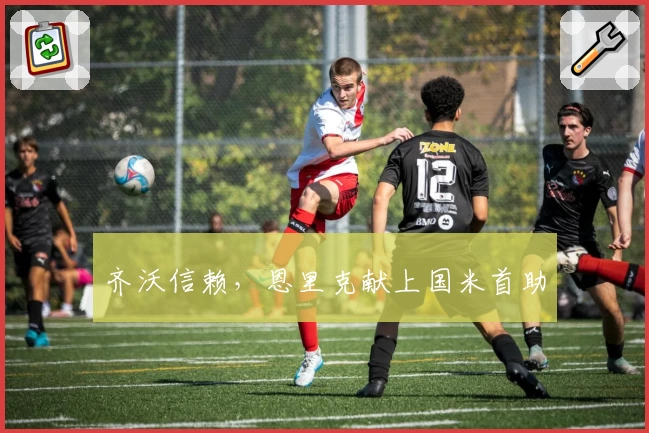 齐沃信赖,恩里克献上国米首助