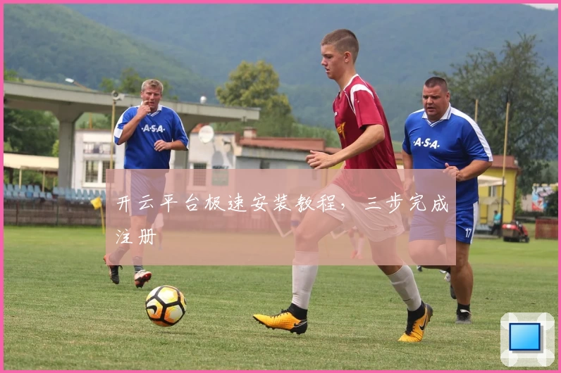 开云平台极速安装教程，三步完成注册