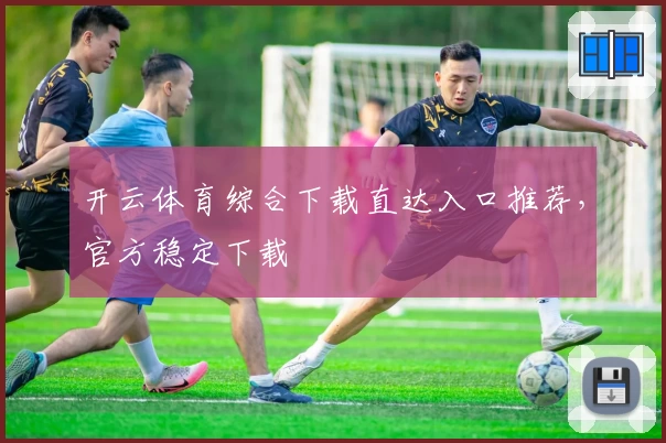 开云体育综合下载直达入口推荐，官方稳定下载