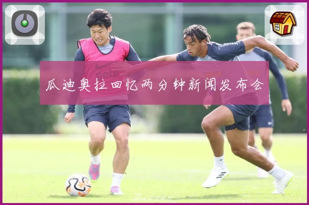 瓜迪奥拉回忆两分钟新闻发布会