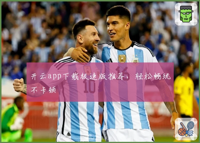 开云app下载极速版推荐，轻松畅玩不卡顿