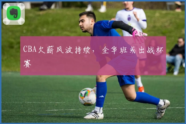 CBA欠薪风波持续，全华班或出战杯赛