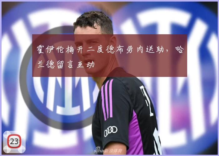 霍伊伦梅开二度德布劳内送助，哈兰德留言互动