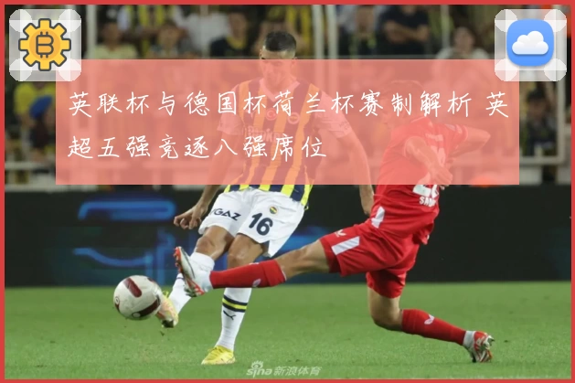 英联杯与德国杯荷兰杯赛制解析 英超五强竞逐八强席位