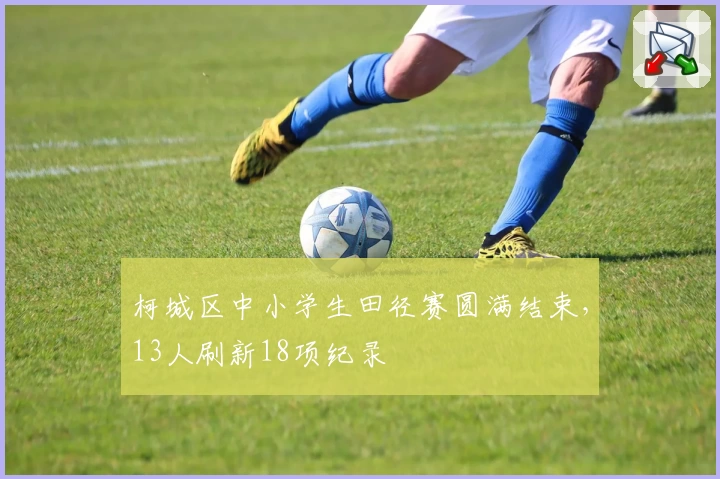 柯城区中小学生田径赛圆满结束，13人刷新18项纪录