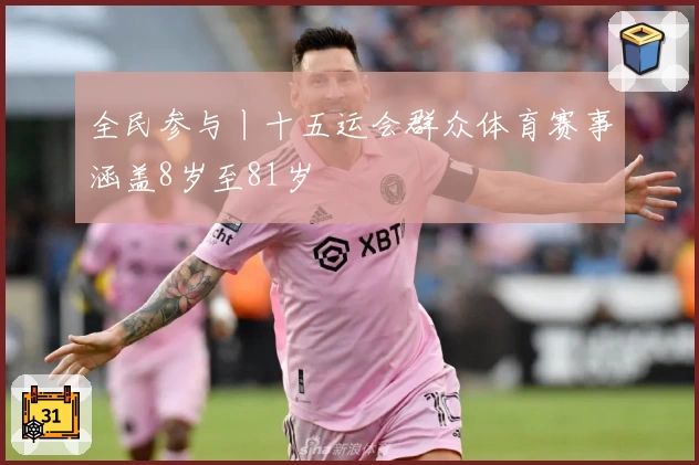 全民参与丨十五运会群众体育赛事涵盖8岁至81岁