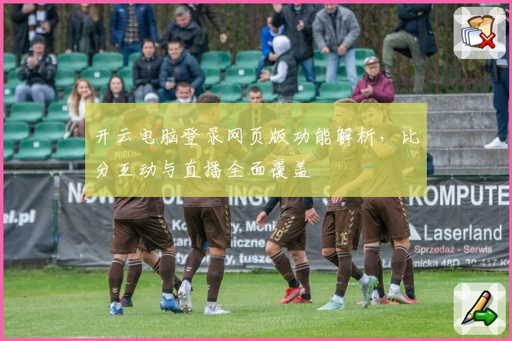 开云电脑登录网页版功能解析，比分互动与直播全面覆盖