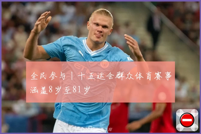 全民参与丨十五运会群众体育赛事涵盖8岁至81岁