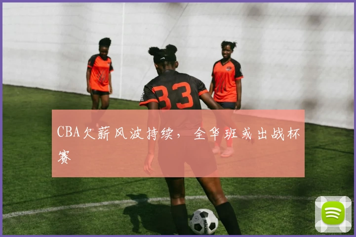 CBA欠薪风波持续,全华班或出战杯赛