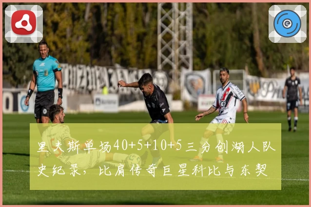 里夫斯单场40+5+10+5三分创湖人队史纪录，比肩传奇巨星科比与东契奇