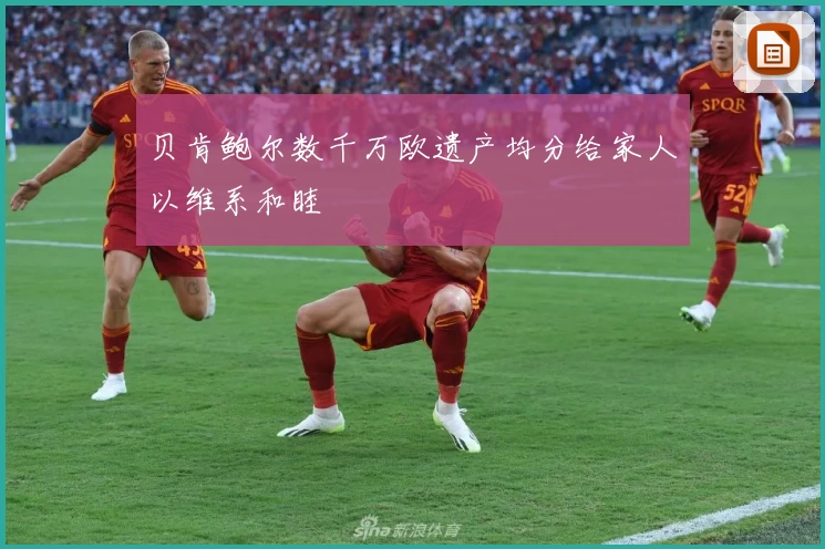贝肯鲍尔数千万欧遗产均分给家人以维系和睦
