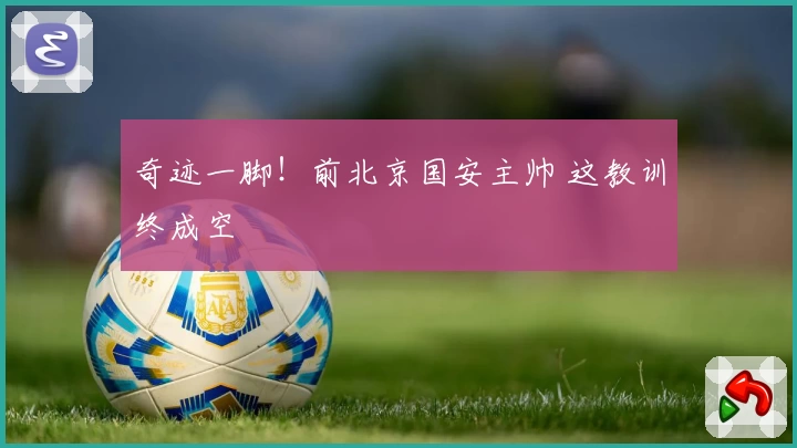 奇迹一脚！前北京国安主帅 这教训终成空
