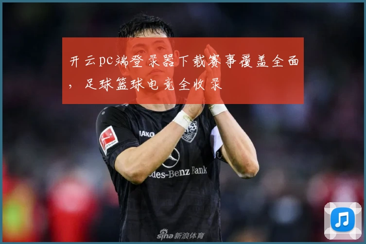 开云pc端登录器下载赛事覆盖全面，足球篮球电竞全收录