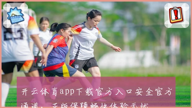 开云体育app下载官方入口安全官方通道，正版保障畅快体验无忧