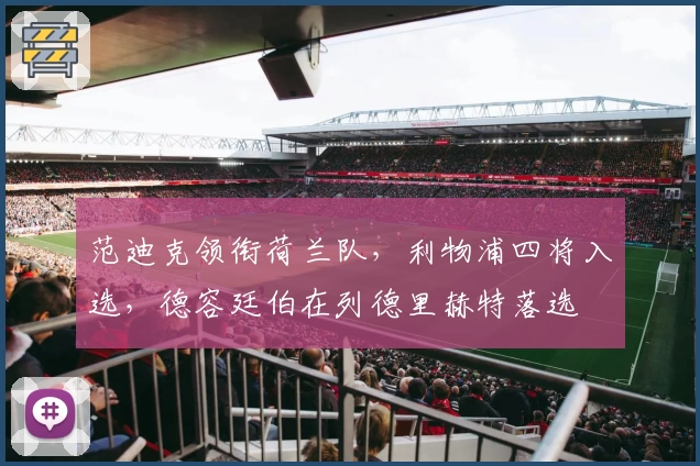 范迪克领衔荷兰队，利物浦四将入选，德容廷伯在列德里赫特落选
