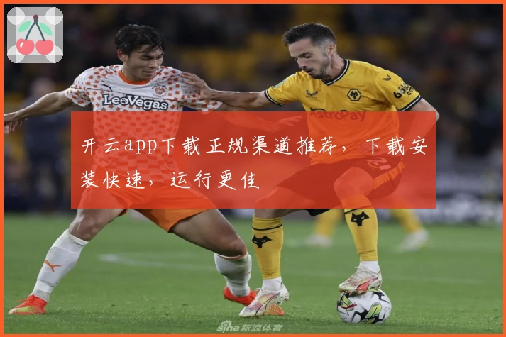 开云app下载正规渠道推荐,下载安装快速,运行更佳