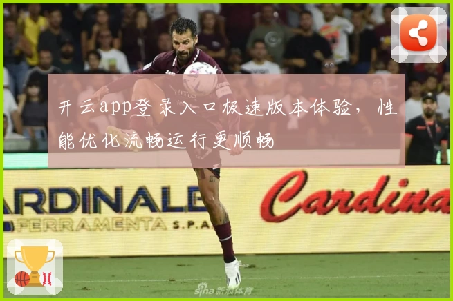 开云app登录入口极速版本体验，性能优化流畅运行更顺畅