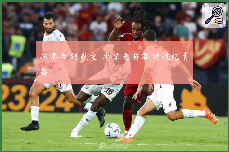 从参与到夺金 北京老将赛场追忆青春