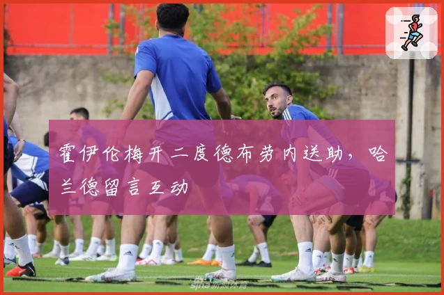 霍伊伦梅开二度德布劳内送助，哈兰德留言互动